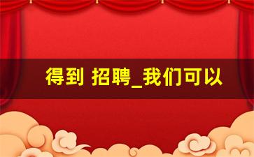 得到 招聘_我们可以从哪里得到招聘信息